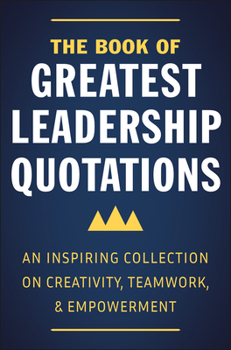 Hardcover The Book of Greatest Leadership Quotations: An Inspiring Collection on Creativity, Teamwork, and Empowerment Book