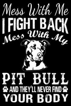 Paperback Mess With Me I Fight Back Mess With My Pit Bull And They'll Never Find Your Body: Pit Bull Journal Notebook Best Gifts For Who Love Pitbull Dog Notebo Book