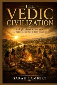 THE VEDIC CIVILIZATION: An Exploration of Ancient India, the Vedas, and the Rise of Early Kingdoms