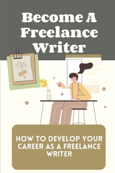 Paperback Become A Freelance Writer: How To Develop Your Career As A Freelance Writer: Today'S Competitive Market Book