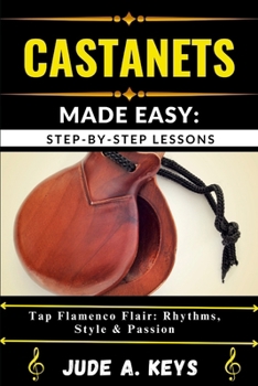 Paperback Castanets Made Easy: STEP-BY-STEP LESSONS: Tap Flamenco Flair: Rhythms, Style & Passion Book