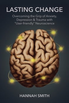 Paperback Lasting Change: Overcoming the Grip of Anxiety, Depression, & Trauma with "User-Friendly" Neuroscience Book