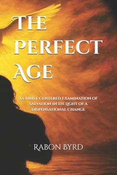 Paperback The Perfect Age: A Christ-Centered Examination of Salvation in the Light of a Dispensational Change Book