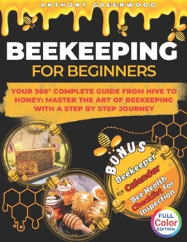 Beekeeping for Beginners: Your 360° Complete Guide From Hive to Honey: Master the art of beekeeping with a step by step journey
