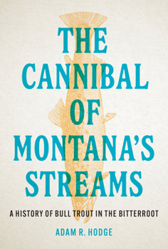 The Cannibal of Montana’s Streams: A History of Bull Trout in the Bitterroot