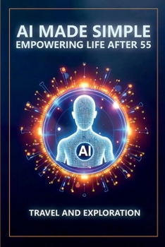 AI Made Simple: Empowering Life After 55: Travel and Exploration Handbook