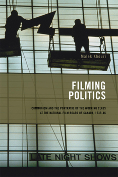 Paperback Filming Politics: Communism and the Portrayal of the Working Class at the National Film Board of Canada, 1939-46 Volume 1 Book