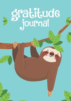 Gratitude Journal: Cute Sloth Daily Gratitude Journal For Kids To Writing And Drawing In. Children Happiness Notebook For Confidence Sloth Lover, Inspiration And Happiness, I Am Grateful for Kids