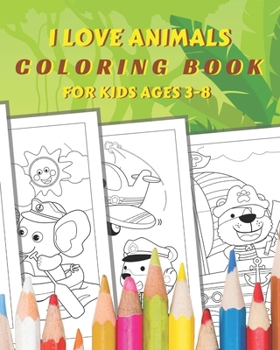 I Love Animals Coloring Book for Kids Ages 3-8: My First Cute Animals Coloring Book With Animals from Pets, to Jungle Felines, and Dinosaurs, something for every child