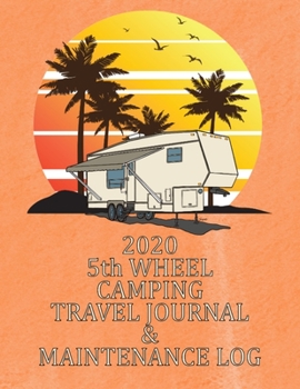 2020 5th WHEEL CAMPING TRAVEL JOURNAL & MAINTENANCE LOG: A HANDY JOURNAL TO LOG ALL YOUR TRAVEL MEMORIES EVERY DAY OF THE YEAR!