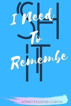 Shit I Need To Remember: Internet Password Logbook A Password Log Book, Journal & Notebook An Organizer for All Your Passwords and Sh*t