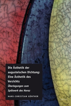 Die Ästhetik Der Augusteischen Dichtung: Eine Ästhetik Des Verzichts: Überlegungen Zum Spätwerk Des Horaz