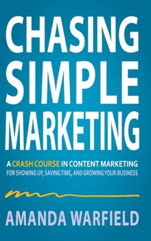 Hardcover Chasing Simple: A Crash Course in Content Marketing for Showing Up, Saving Time, and Growing Your Business Book