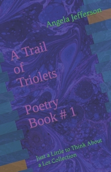 A Trail of Triolets Poetry Book # 1: Just a Little to Think About a Lot Collection