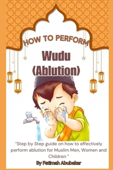Paperback How to perform Wudu ( Ablution): "Step by Step guide on how to effectively perform ablution for Muslim Men, Women and Children" Book