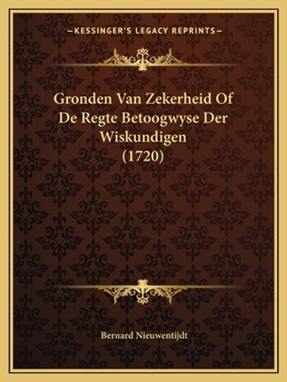 Paperback Gronden Van Zekerheid Of De Regte Betoogwyse Der Wiskundigen (1720) [Dutch] Book