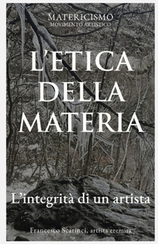 L'ETICA DELLA MATERIA: L’integrità di un artista (Italian Edition)