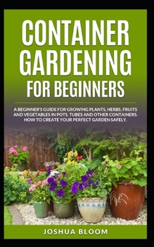 Paperback Container Gardening for Beginners: A Beginner's Guide for Growing Plants, Herbs, Fruit and Vegetables in Pots, Tubes and other Containers. How to Crea Book