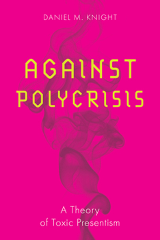 Against Polycrisis: A Theory of Toxic Presentism (Square One: First-Order Questions in the Humanities)