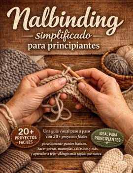 Nalbinding simplificado para principiantes: Una guía visual paso a paso con 20+ proyectos fáciles para dominar puntos básicos, hacer gorras, manoplas, ... más rápido que nunca (Spanish Edition)