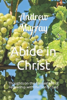 Abide in Christ - Thoughts on the Blessed Life of Fellowship with the Son of God: Transcribed from the 1895 edition - published by Henry Altemus