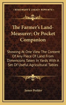 Hardcover The Farmer's Land-Measurer; Or Pocket Companion: Showing at One View the Content of Any Piece of Land from Dimensions Taken in Yards with a Set of Use Book