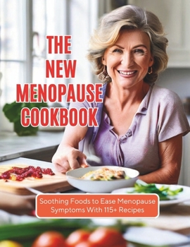 The New Menopause Cookbook : Soothing Foods to Ease Menopause Symptoms With 115+ Recipes