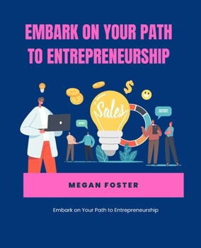 Embark on Your Path to Entrepreneurship: An In-Depth Guide to Starting a Business, Developing a Robust Strategy, and Enhancing Your Workforce for Sustainable Growth and Achievement