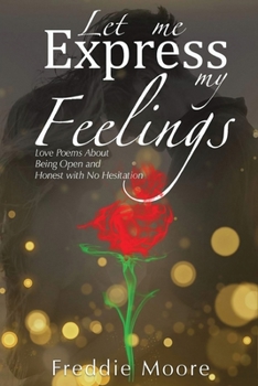 Paperback Let Me Express My Feelings Love Poems about Being Open and Honest with No Hesitation Book