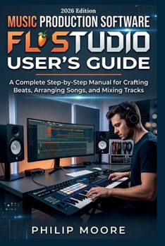 Paperback Music Production Software FL Studio User's Guide: A Complete Step-by-Step Manual for Crafting Beats, Arranging Songs, and Mixing Tracks Book