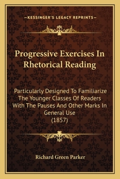 Paperback Progressive Exercises In Rhetorical Reading: Particularly Designed To Familiarize The Younger Classes Of Readers With The Pauses And Other Marks In Ge Book