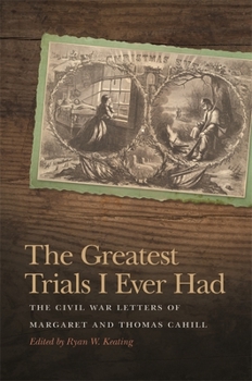 The Greatest Trials I Ever Had: The Civil War Letters of Margaret and Thomas Cahill - Book  of the New Perspectives on the Civil War Era