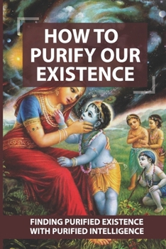 Paperback How To Purify Our Existence: Finding Purified Existence With Purified Intelligence: How To Overcome Suffering In Your Life Book