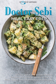 Doctor Sebi Meal Easy Prep: 50 Easy, Quick, and Simple Meals to Prepare and Drink for People on the Go. Plant-Based, Anti-Inflammatory Diet Recipes