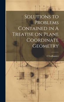 Hardcover Solutions to Problems Contained in A Treatise on Plane Coordinate Geometry Book