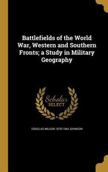Battlefields of the World War, Western and Southern Fronts; a Study in Military Geography