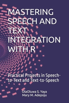 MASTERING SPEECH AND TEXT INTEGRATION WITH R: Practical Projects in Speech-to-Text and Text-to-Speech