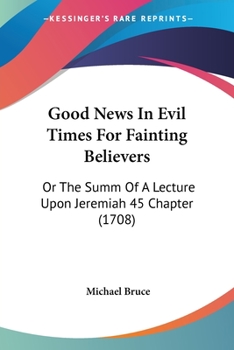 Paperback Good News In Evil Times For Fainting Believers: Or The Summ Of A Lecture Upon Jeremiah 45 Chapter (1708) Book