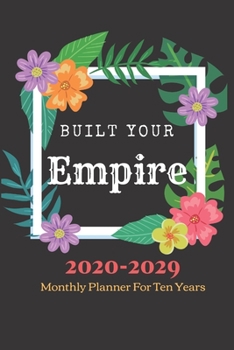 Paperback Built Your Empire Monthly Planner 2020 -2029 Notebook Diary: Ten Year Journal Planner Calendar 2020-2029 10 Years Agenda Schedule Organizer Book