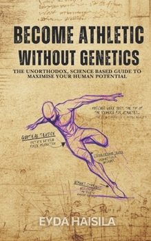 Paperback Become Athletic Without Genetics: The Unorthodox, Science Based Guide To Maximize Your Human Potential Book