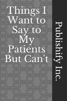 Things I Want to Say to My Patients But Can't: Lined Notebook, Journal Gift, 6x9, 110 Pages, Soft Cover, Matte Finish