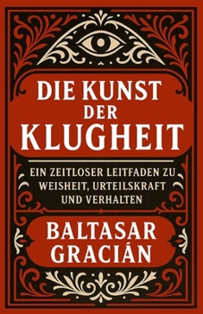 Die Kunst der Klugheit: Ein zeitloser Leitfaden zu Weisheit, Urteilskraft und Verhalten (German Edition)