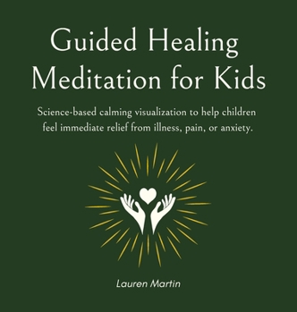 Hardcover Guided Healing Meditation for Kids: Science-based calming visualization to help children feel immediate relief from illness, pain, or anxiety. Book