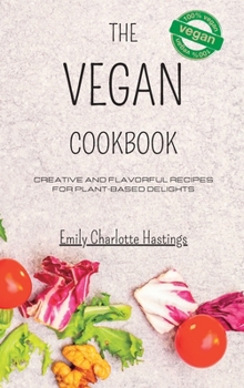 Hardcover The Vegan Cookbook - Creative and Flavorful Recipes for Plant-based Delights: Unleash Your Culinary Imagination with 45 New Vegan Recipes Book