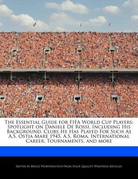 The Essential Guide for Fifa World Cup Players : Spotlight on Daniele de Rossi, Including His Background, Clubs He Has Played for Such As A. S. Ostia Ma