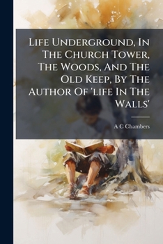 Life Underground, In The Church Tower, The Woods, And The Old Keep, By The Author Of 'life In The Walls'....
