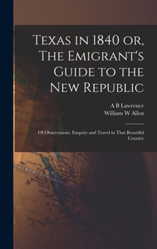 Hardcover Texas in 1840 or, The Emigrant's Guide to the new Republic: Of Observations, Enquiry and Travel in That Beautiful Country Book