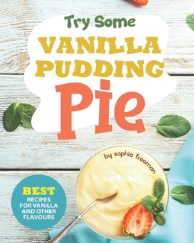Try Some Vanilla Pudding Pie!: Best Recipes for Vanilla and Other Flavours
