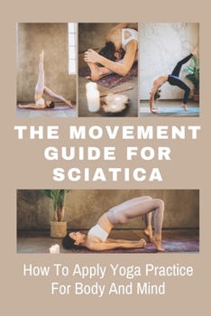 Paperback The Movement Guide For Sciatica: How To Apply Yoga Practice For Body And Mind: Improve Sciatica Pain Book
