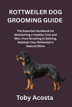 ROTTWEILER DOG GROOMING GUIDE: The Essential Handbook for Maintaining a Healthy Coat and Skin, From Brushing to Bathing, Maintain Your Rottweiler's Natural Shine